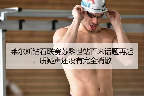 莱尔斯钻石联赛苏黎世站百米话题再起，质疑声还没有完全消散